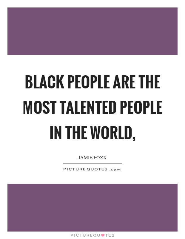 Black people are the most talented people in the world, Picture Quote #1