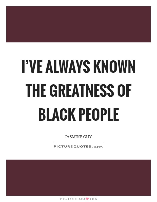 I've always known the greatness of black people Picture Quote #1
