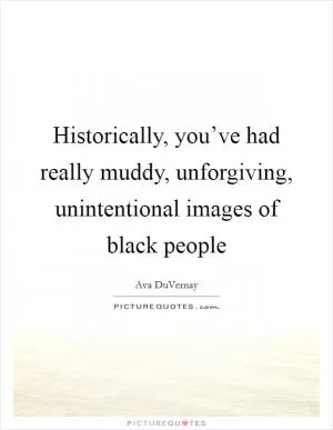 Historically, you’ve had really muddy, unforgiving, unintentional images of black people Picture Quote #1