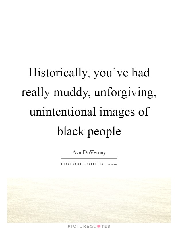 Historically, you've had really muddy, unforgiving, unintentional images of black people Picture Quote #1