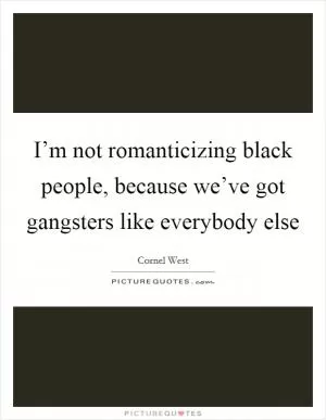 I’m not romanticizing black people, because we’ve got gangsters like everybody else Picture Quote #1
