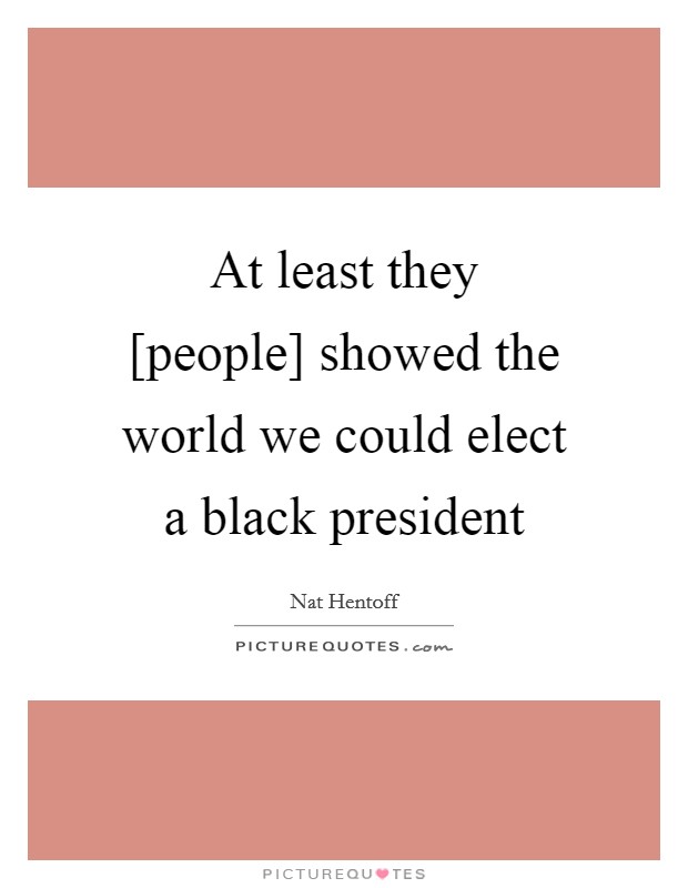 At least they [people] showed the world we could elect a black president Picture Quote #1