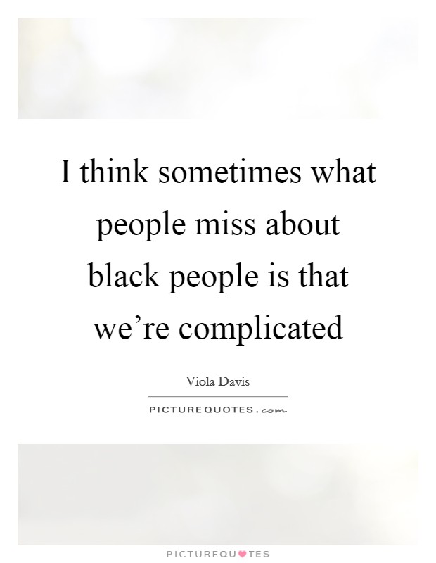 I think sometimes what people miss about black people is that we're complicated Picture Quote #1