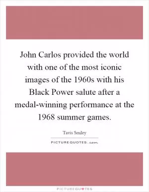 John Carlos provided the world with one of the most iconic images of the 1960s with his Black Power salute after a medal-winning performance at the 1968 summer games Picture Quote #1