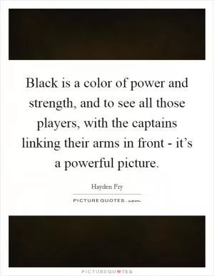 Black is a color of power and strength, and to see all those players, with the captains linking their arms in front - it’s a powerful picture Picture Quote #1