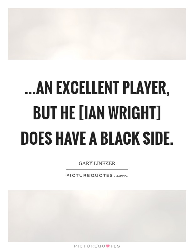 ...an excellent player, but he [Ian Wright] does have a black side. Picture Quote #1