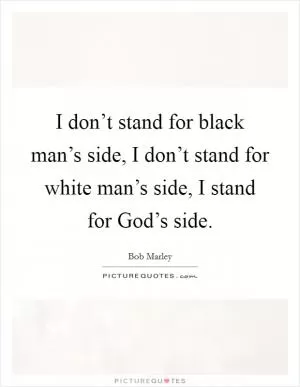 I don’t stand for black man’s side, I don’t stand for white man’s side, I stand for God’s side Picture Quote #1