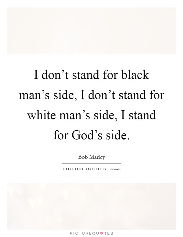 I don't stand for black man's side, I don't stand for white man's side, I stand for God's side. Picture Quote #1