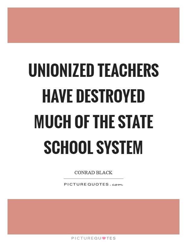 Unionized teachers have destroyed much of the state school system Picture Quote #1