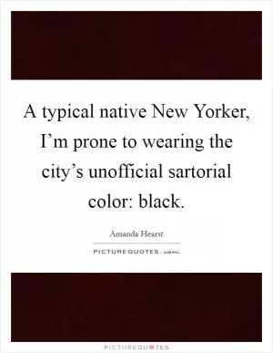 A typical native New Yorker, I’m prone to wearing the city’s unofficial sartorial color: black Picture Quote #1