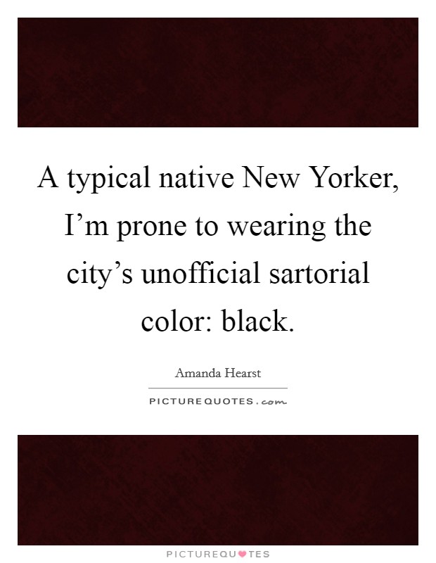 A typical native New Yorker, I'm prone to wearing the city's unofficial sartorial color: black. Picture Quote #1