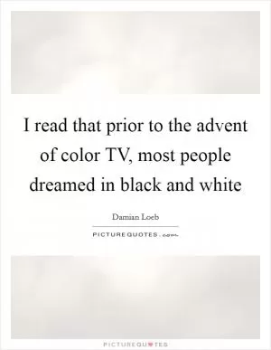 I read that prior to the advent of color TV, most people dreamed in black and white Picture Quote #1