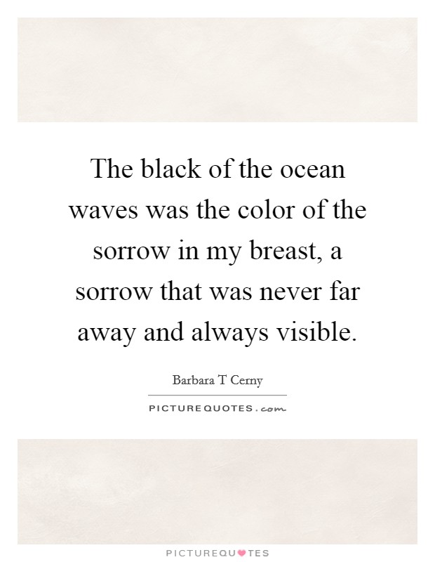 The black of the ocean waves was the color of the sorrow in my breast, a sorrow that was never far away and always visible. Picture Quote #1