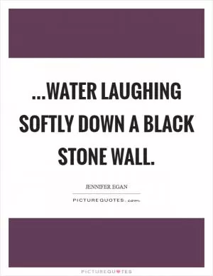 ...water laughing softly down a black stone wall Picture Quote #1