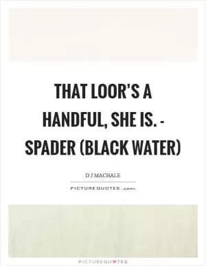 That Loor’s a handful, she is. - Spader (Black Water) Picture Quote #1