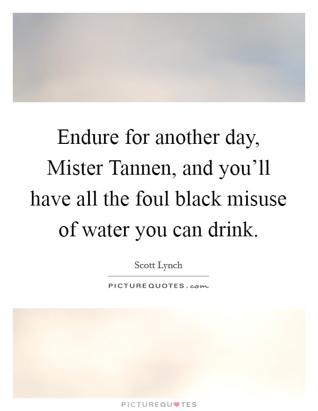 Endure for another day, Mister Tannen, and you'll have all the foul black misuse of water you can drink. Picture Quote #1