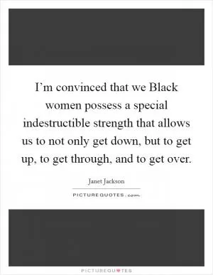 I’m convinced that we Black women possess a special indestructible strength that allows us to not only get down, but to get up, to get through, and to get over Picture Quote #1
