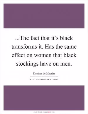 ...The fact that it’s black transforms it. Has the same effect on women that black stockings have on men Picture Quote #1