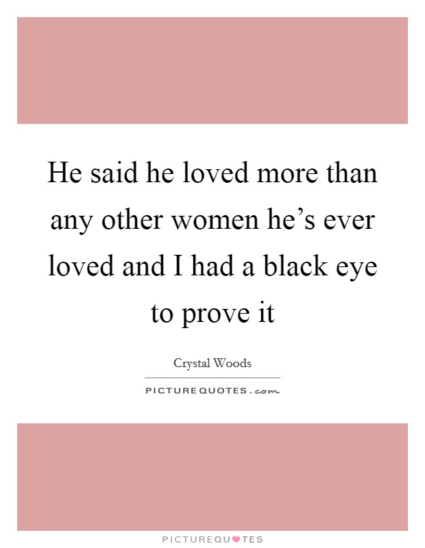 He said he loved more than any other women he's ever loved and I had a black eye to prove it Picture Quote #1