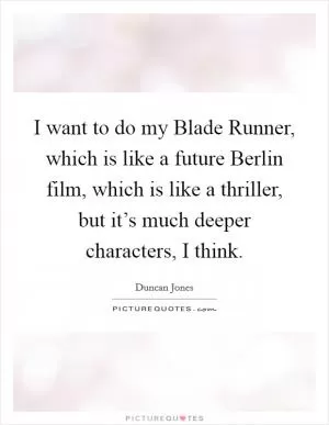 I want to do my Blade Runner, which is like a future Berlin film, which is like a thriller, but it’s much deeper characters, I think Picture Quote #1