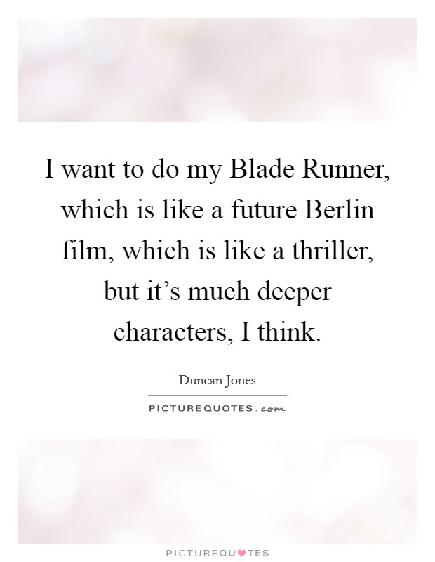 I want to do my Blade Runner, which is like a future Berlin film, which is like a thriller, but it's much deeper characters, I think. Picture Quote #1