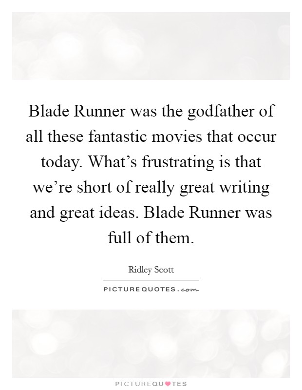 Blade Runner was the godfather of all these fantastic movies that occur today. What's frustrating is that we're short of really great writing and great ideas. Blade Runner was full of them. Picture Quote #1