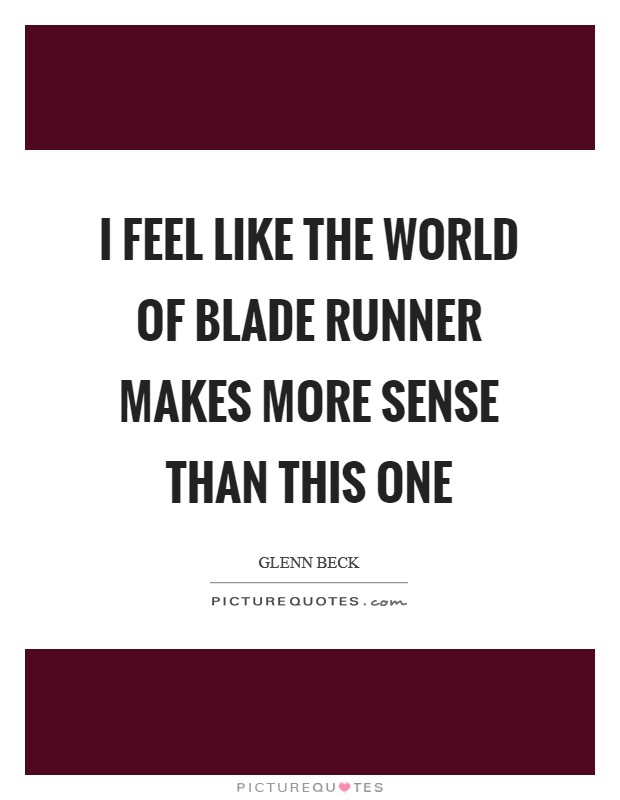 I feel like the world of Blade Runner makes more sense than this one Picture Quote #1