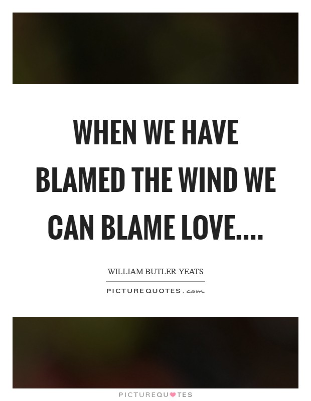 When we have blamed the wind we can blame love.... Picture Quote #1