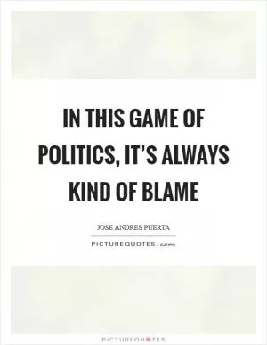 In this game of politics, it’s always kind of blame Picture Quote #1