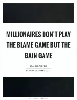 Millionaires don’t play the blame game but the gain game Picture Quote #1