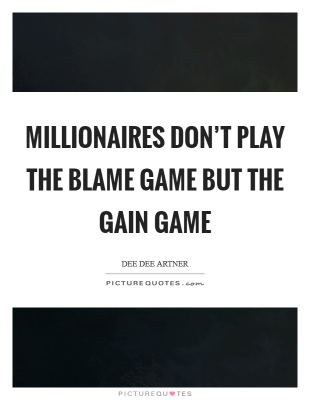 Millionaires don't play the blame game but the gain game Picture Quote #1