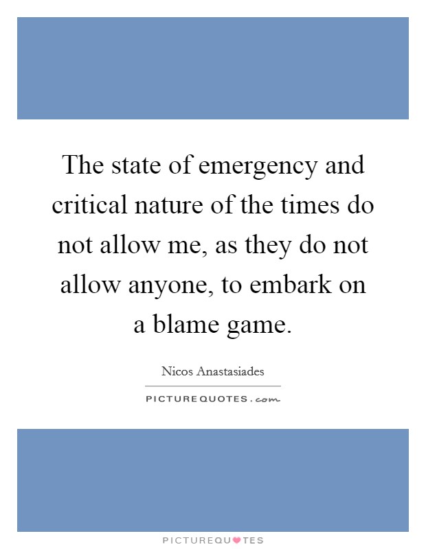 The state of emergency and critical nature of the times do not allow me, as they do not allow anyone, to embark on a blame game. Picture Quote #1