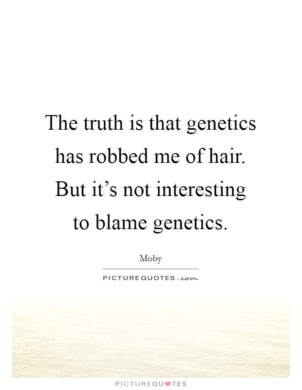 The truth is that genetics has robbed me of hair. But it's not interesting to blame genetics. Picture Quote #1