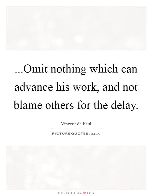 ...Omit nothing which can advance his work, and not blame others for the delay. Picture Quote #1