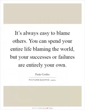 It’s always easy to blame others. You can spend your entire life blaming the world, but your successes or failures are entirely your own Picture Quote #1
