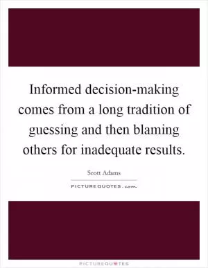 Informed decision-making comes from a long tradition of guessing and then blaming others for inadequate results Picture Quote #1