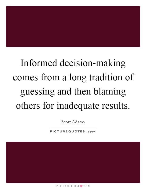 Informed decision-making comes from a long tradition of guessing and then blaming others for inadequate results. Picture Quote #1