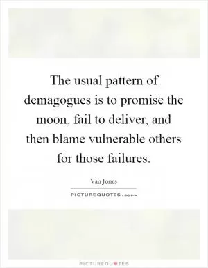 The usual pattern of demagogues is to promise the moon, fail to deliver, and then blame vulnerable others for those failures Picture Quote #1