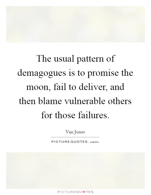 The usual pattern of demagogues is to promise the moon, fail to deliver, and then blame vulnerable others for those failures. Picture Quote #1