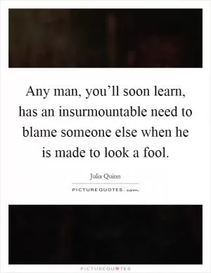 Any man, you’ll soon learn, has an insurmountable need to blame someone else when he is made to look a fool Picture Quote #1