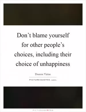 Don’t blame yourself for other people’s choices, including their choice of unhappiness Picture Quote #1