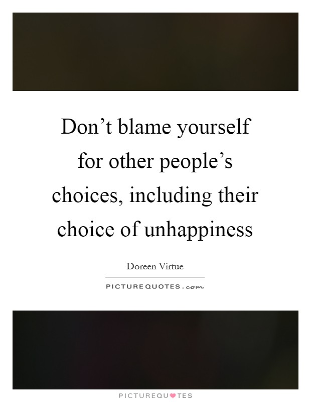 Don't blame yourself for other people's choices, including their choice of unhappiness Picture Quote #1