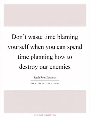 Don’t waste time blaming yourself when you can spend time planning how to destroy our enemies Picture Quote #1
