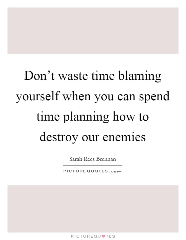 Don't waste time blaming yourself when you can spend time planning how to destroy our enemies Picture Quote #1