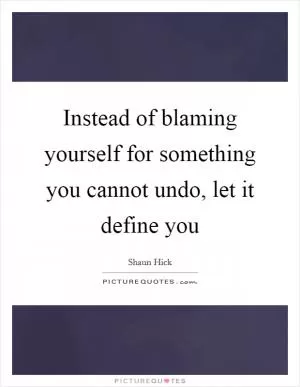 Instead of blaming yourself for something you cannot undo, let it define you Picture Quote #1