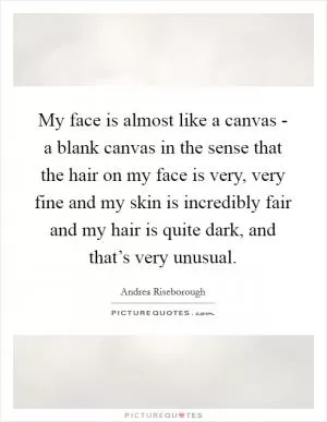 My face is almost like a canvas - a blank canvas in the sense that the hair on my face is very, very fine and my skin is incredibly fair and my hair is quite dark, and that’s very unusual Picture Quote #1