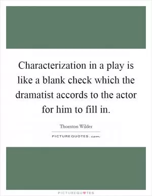 Characterization in a play is like a blank check which the dramatist accords to the actor for him to fill in Picture Quote #1