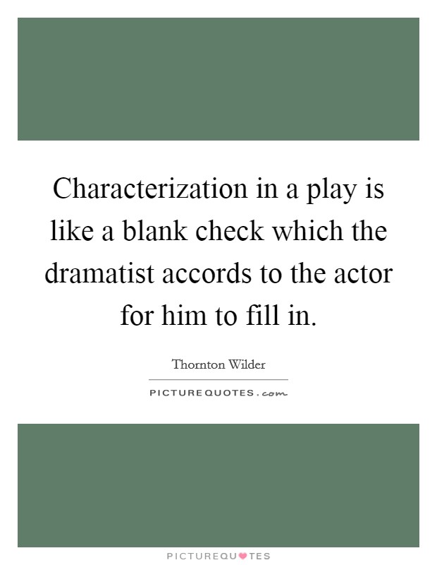 Characterization in a play is like a blank check which the dramatist accords to the actor for him to fill in. Picture Quote #1