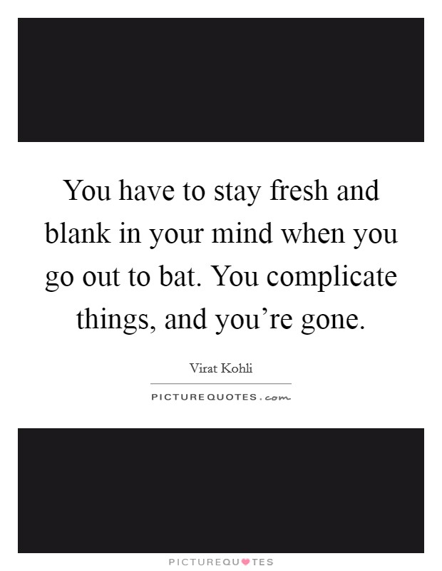 You have to stay fresh and blank in your mind when you go out to bat. You complicate things, and you're gone. Picture Quote #1