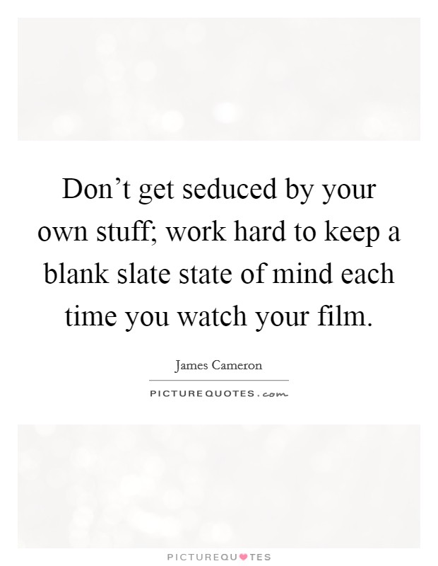 Don’t get seduced by your own stuff; work hard to keep a blank slate state of mind each time you watch your film Picture Quote #1